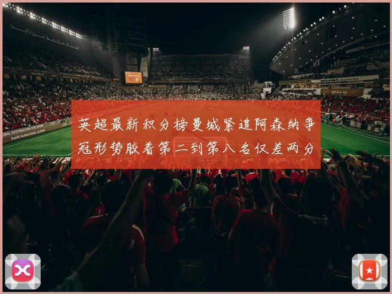 英超最新积分榜曼城紧追阿森纳争冠形势胶着第二到第八名仅差两分