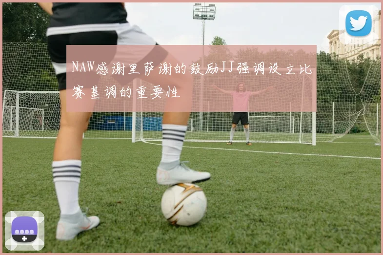 NAW感谢里萨谢的鼓励JJ强调设立比赛基调的重要性