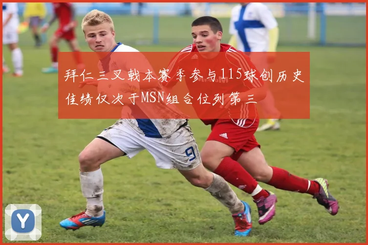 拜仁三叉戟本赛季参与115球创历史佳绩仅次于MSN组合位列第三