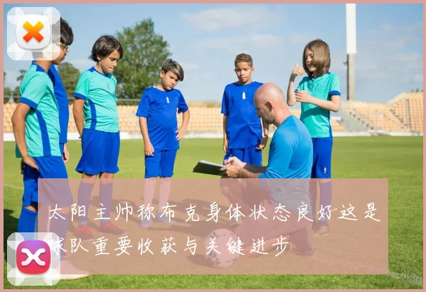 太阳主帅称布克身体状态良好这是球队重要收获与关键进步
