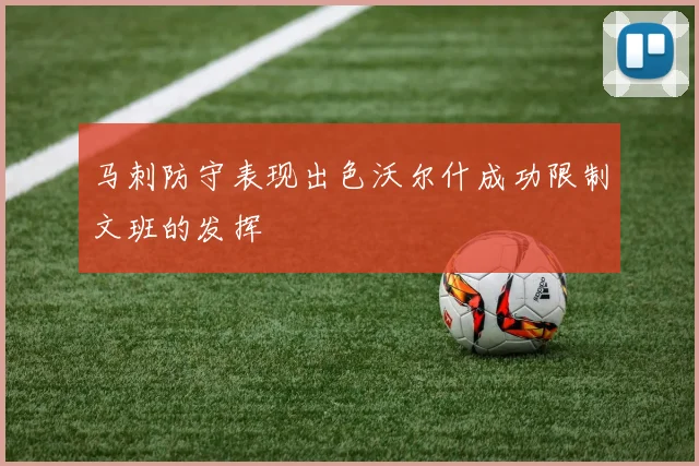 马刺防守表现出色沃尔什成功限制文班的发挥