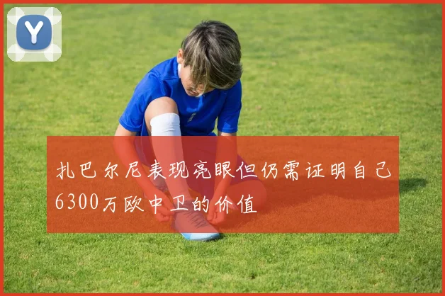 扎巴尔尼表现亮眼但仍需证明自己6300万欧中卫的价值