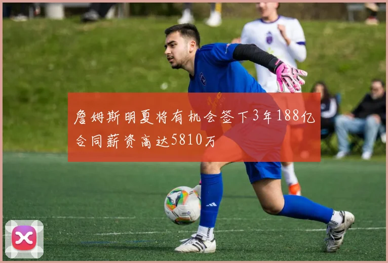 詹姆斯明夏将有机会签下3年188亿合同薪资高达5810万