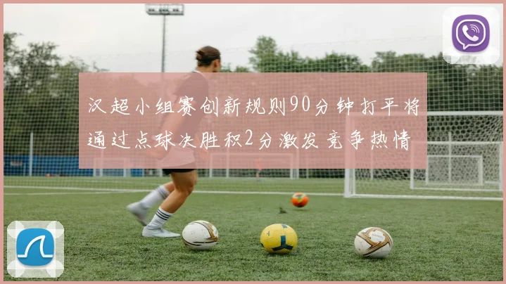 汉超小组赛创新规则90分钟打平将通过点球决胜积2分激发竞争热情