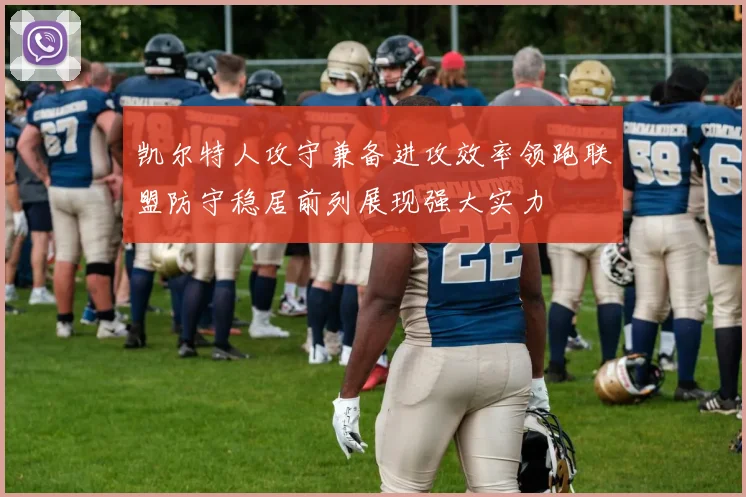 凯尔特人攻守兼备进攻效率领跑联盟防守稳居前列展现强大实力
