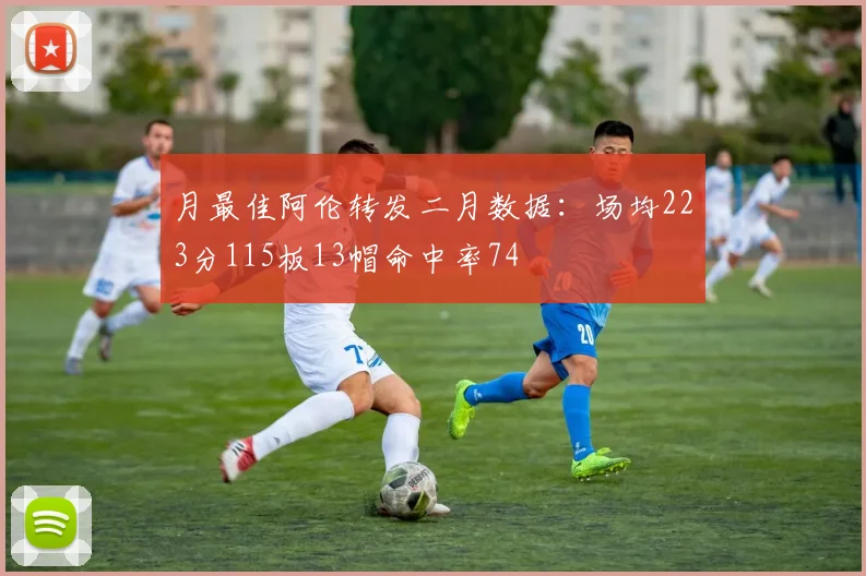 月最佳阿伦转发二月数据：场均223分115板13帽命中率74
