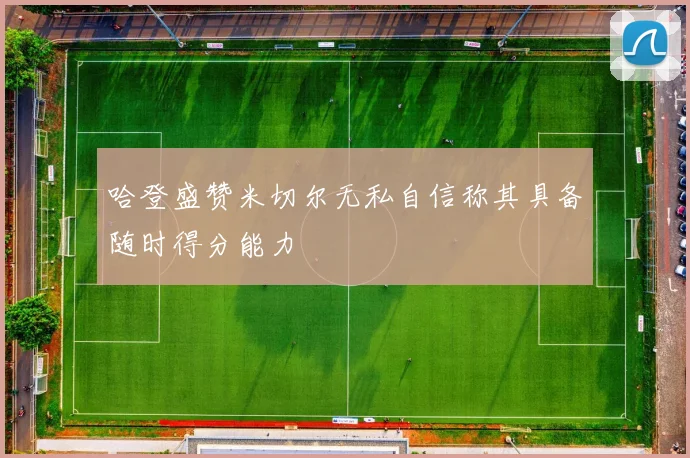 哈登盛赞米切尔无私自信称其具备随时得分能力