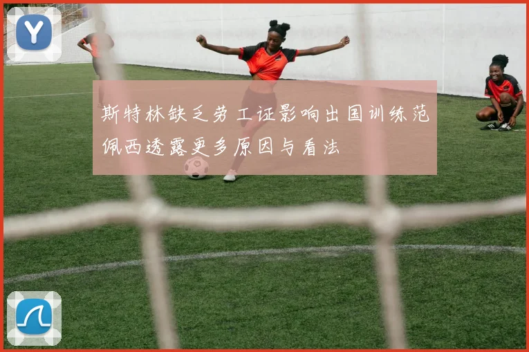 斯特林缺乏劳工证影响出国训练范佩西透露更多原因与看法