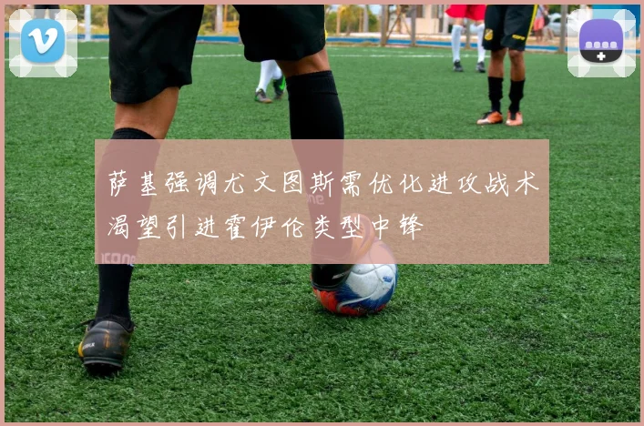 萨基强调尤文图斯需优化进攻战术渴望引进霍伊伦类型中锋