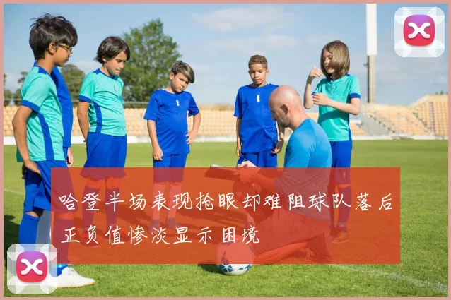 哈登半场表现抢眼却难阻球队落后正负值惨淡显示困境