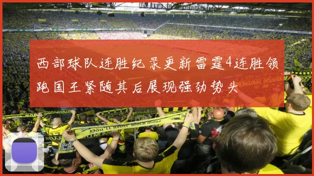 西部球队连胜纪录更新雷霆4连胜领跑国王紧随其后展现强劲势头
