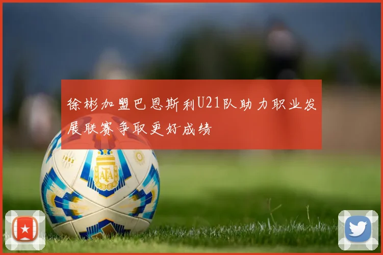 徐彬加盟巴恩斯利U21队助力职业发展联赛争取更好成绩