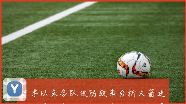 开季以来各队攻防效率分析火箭进攻雷霆防守强劲马刺表现不俗湖勇船均处中游
