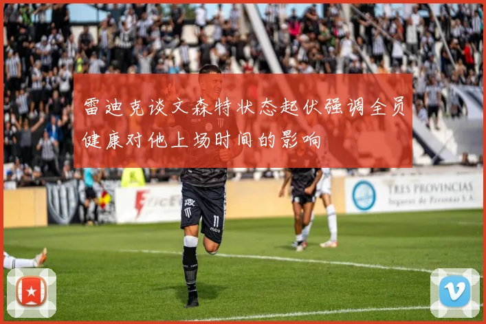 雷迪克谈文森特状态起伏强调全员健康对他上场时间的影响